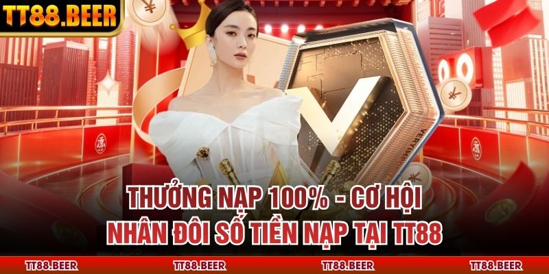 Thưởng Nạp 100% - Cơ Hội Nhân Đôi Số Tiền Nạp Tại TT88